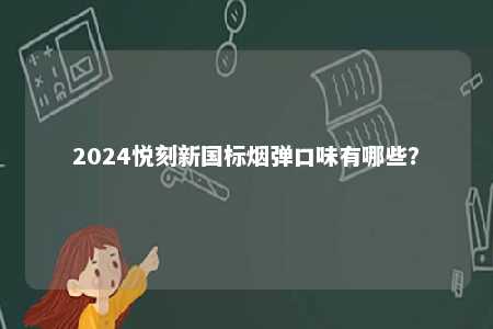 2024悦刻新国标烟弹口味有哪些
？ 